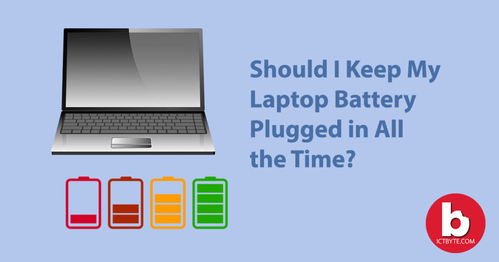 Should I Keep My Laptop Battery Plugged In All The Time? ICT BYTE