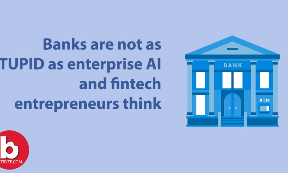  Banks are not as stupid as enterprise AI and fintech entrepreneurs think